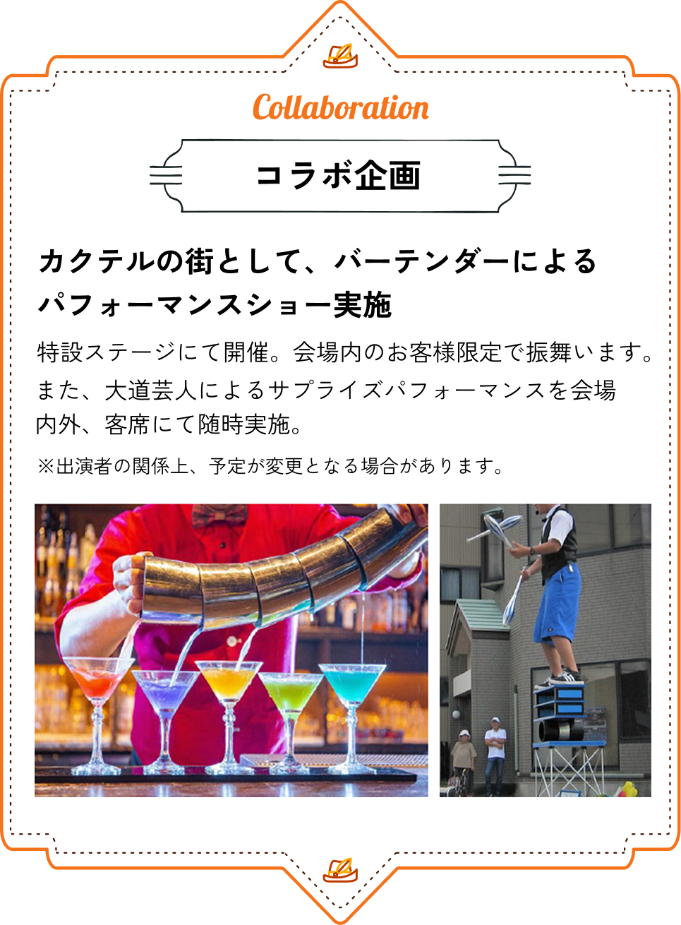 コラボ企画｜カクテルの街として バーテンダーによるパフォーマンスショー実施 特設ステージにて開催。会場内のお客様限定で振舞います。また、大道芸人によるサプライズパフォーマンスを会場内外、客席にて随時実施。※出演者の関係上、予定が変更となる場合があります。