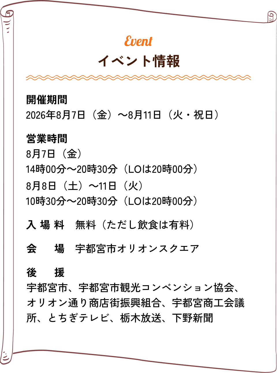 イベント情報｜開催期間：2026年8月7日（金）〜8月11日（火・祝日）、営業時間：8月7日（金） 14:00〜20:30（LO 20:00）、8月8日（土）〜10:30〜20:30（LO 20:00）、入場料：無料（ただし飲食は有料）、会場：宇都宮市オリオンスクエア、後援：宇都宮市、宇都宮市観光コンベンション協会、オリオン通り商店街振興組合、宇都宮商工会議所、とちぎテレビ、栃木放送、エフエム栃木、下野新聞