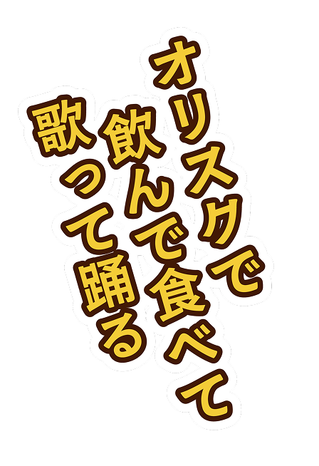 オリスクで飲んで食べて歌って踊る